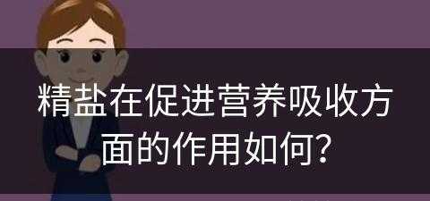 精盐在促进营养吸收方面的作用如何？